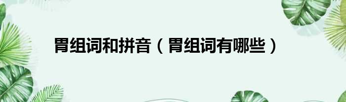 胃组词和拼音（胃组词有哪些）