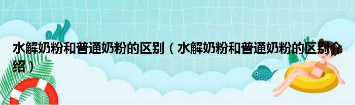 水解奶粉和普通奶粉的区别（水解奶粉和普通奶粉的区别介绍）