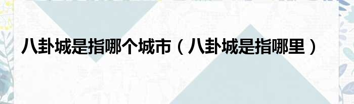 八卦城是指哪个城市（八卦城是指哪里）