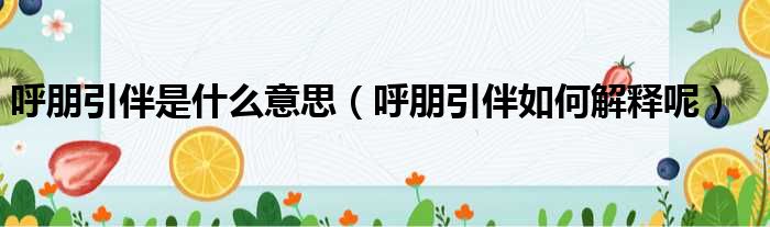 呼朋引伴是什么意思（呼朋引伴如何解释呢）