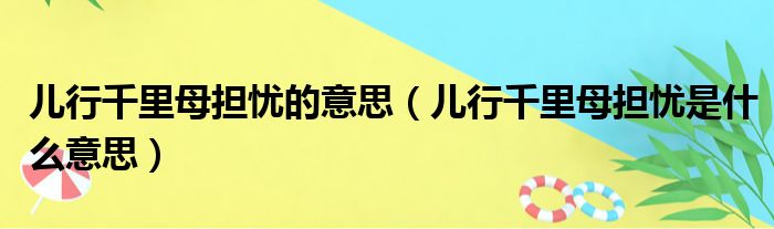 儿行千里母担忧的意思（儿行千里母担忧是什么意思）