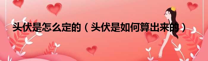 头伏是怎么定的（头伏是如何算出来的）