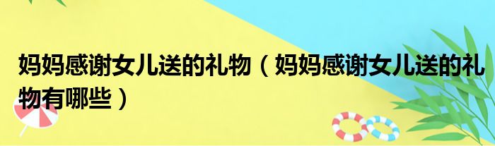 妈妈感谢女儿送的礼物（妈妈感谢女儿送的礼物有哪些）
