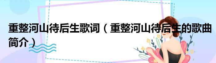 重整河山待后生歌词（重整河山待后生的歌曲简介）
