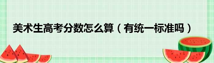 美术生高考分数怎么算（有统一标准吗）