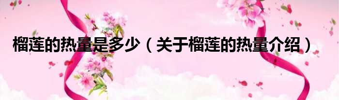 榴莲的热量是多少（关于榴莲的热量介绍）