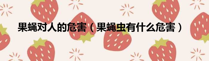 果蝇对人的危害（果蝇虫有什么危害）