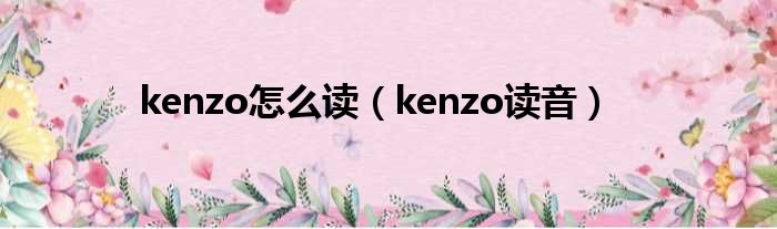 kenzo怎么读（kenzo读音）