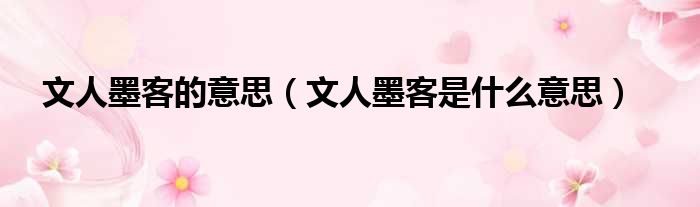 文人墨客的意思（文人墨客是什么意思）