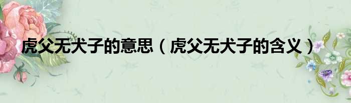 虎父无犬子的意思（虎父无犬子的含义）