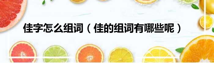 佳字怎么组词（佳的组词有哪些呢）