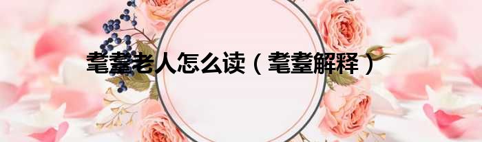 耄耋老人怎么读（耄耋解释）
