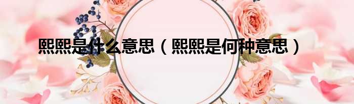 熙熙是什么意思（熙熙是何种意思）