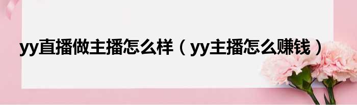 yy直播做主播怎么样（yy主播怎么赚钱）
