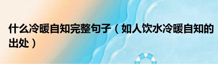 什么冷暖自知完整句子（如人饮水冷暖自知的出处）