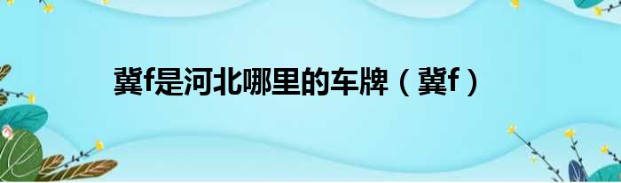 冀f是河北哪里的车牌（冀f）