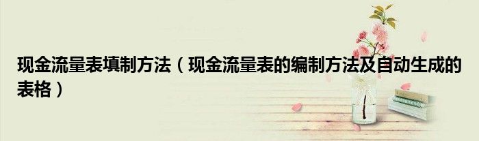 现金流量表填制方法（现金流量表的编制方法及自动生成的表格）