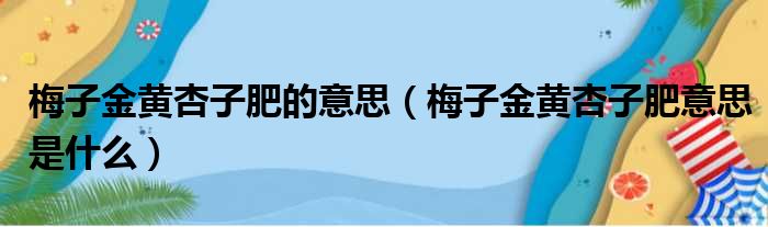 梅子金黄杏子肥的意思（梅子金黄杏子肥意思是什么）