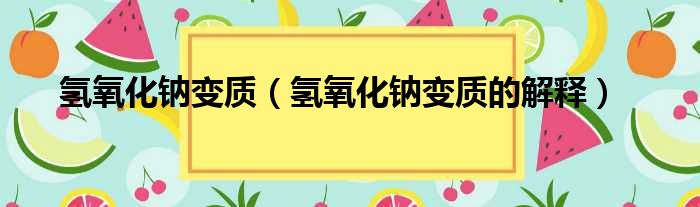 氢氧化钠变质（氢氧化钠变质的解释）