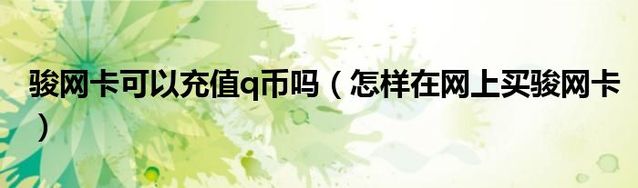 骏网卡可以充值q币吗（怎样在网上买骏网卡）