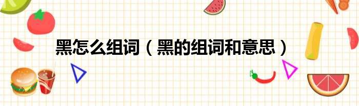 黑怎么组词（黑的组词和意思）