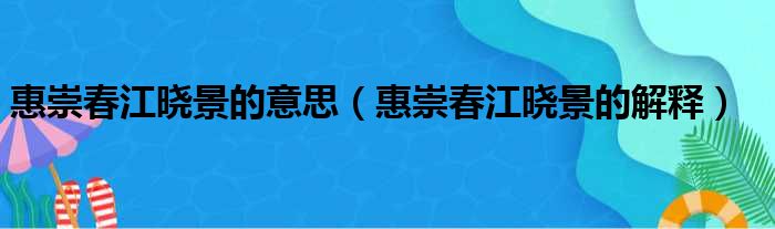 惠崇春江晓景的意思（惠崇春江晓景的解释）