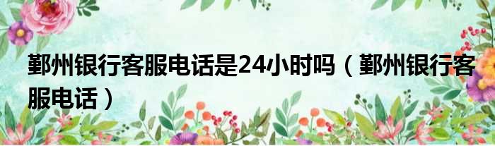 鄞州银行客服电话是24小时吗（鄞州银行客服电话）