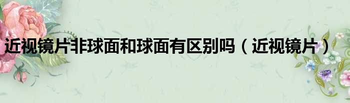 近视镜片非球面和球面有区别吗（近视镜片）