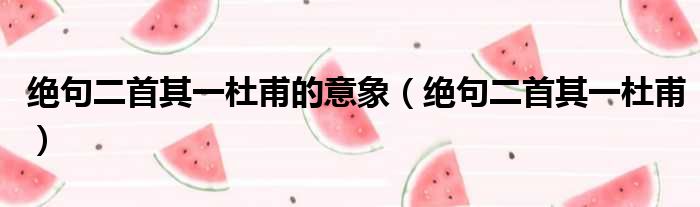 绝句二首其一杜甫的意象（绝句二首其一杜甫）
