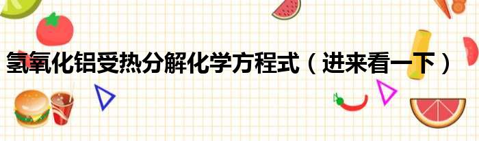 氢氧化铝受热分解化学方程式（进来看一下）
