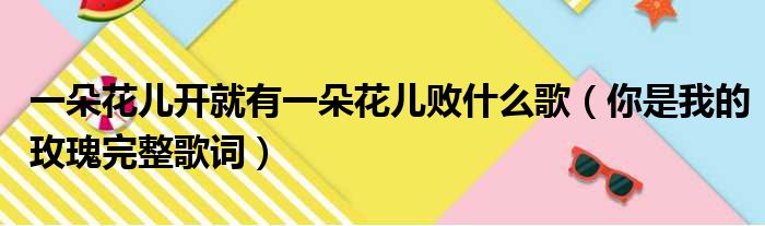 一朵花儿开就有一朵花儿败什么歌（你是我的玫瑰完整歌词）