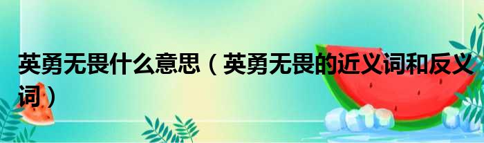 英勇无畏什么意思（英勇无畏的近义词和反义词）