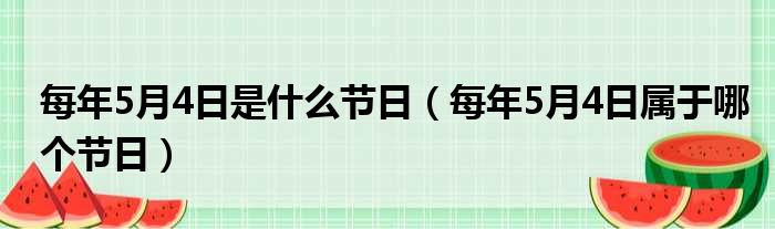 每年5月4日是什么节日（每年5月4日属于哪个节日）