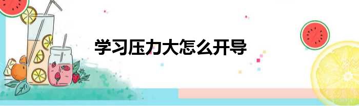 学习压力大怎么开导