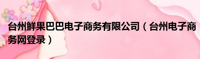 台州鲜果巴巴电子商务有限公司（台州电子商务网登录）