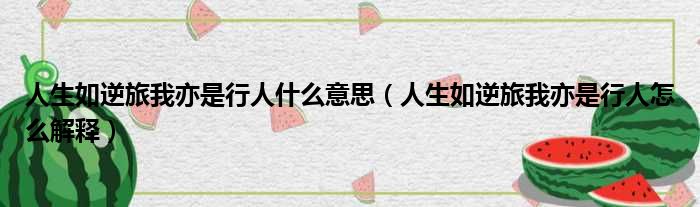 人生如逆旅我亦是行人什么意思（人生如逆旅我亦是行人怎么解释）