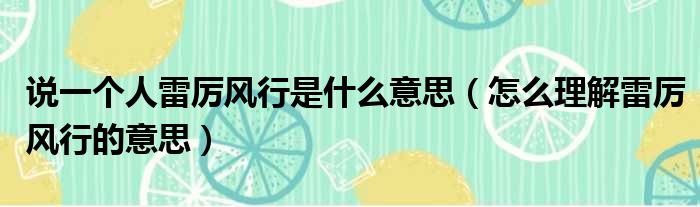说一个人雷厉风行是什么意思（怎么理解雷厉风行的意思）