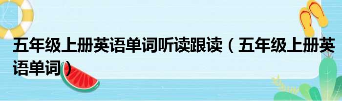 五年级上册英语单词听读跟读（五年级上册英语单词）