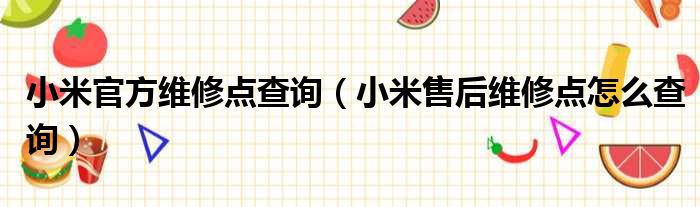 小米官方维修点查询（小米售后维修点怎么查询）