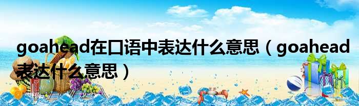 goahead在口语中表达什么意思（goahead表达什么意思）