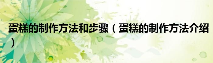 蛋糕的制作方法和步骤（蛋糕的制作方法介绍）