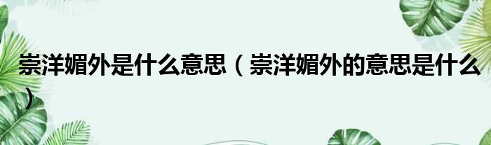 崇洋媚外是什么意思（崇洋媚外的意思是什么）