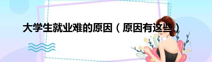 大学生就业难的原因（原因有这些）