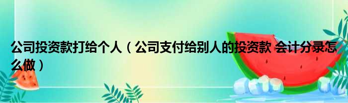公司投资款打给个人（公司支付给别人的投资款 会计分录怎么做）