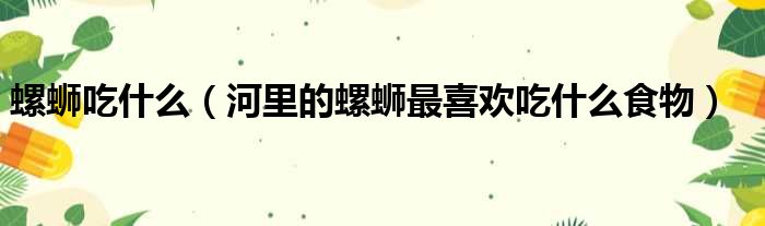 螺蛳吃什么（河里的螺蛳最喜欢吃什么食物）