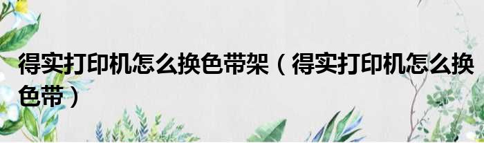 得实打印机怎么换色带架（得实打印机怎么换色带）