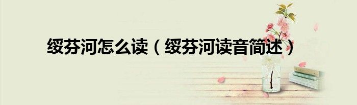 绥芬河怎么读（绥芬河读音简述）