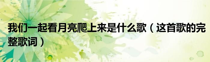 我们一起看月亮爬上来是什么歌（这首歌的完整歌词）