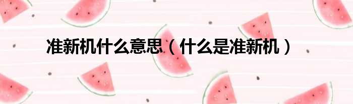 准新机什么意思（什么是准新机）