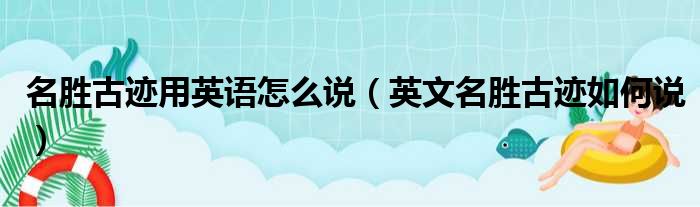 名胜古迹用英语怎么说（英文名胜古迹如何说）